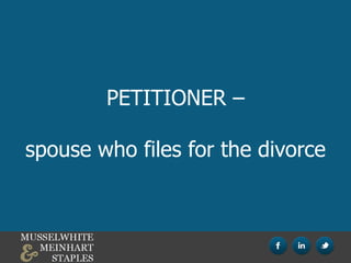 PETITIONER –
spouse who files for the divorce
 