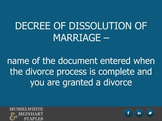 DECREE OF DISSOLUTION OF
MARRIAGE –
name of the document entered when
the divorce process is complete and
you are granted a divorce
 