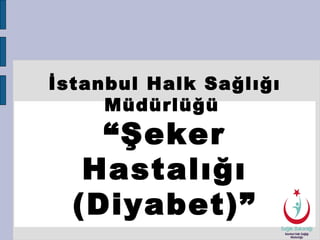 İstanbul Halk Sağlığı
Müdürlüğü

“Şeker
Hastalığı
(Diyabet)”

 