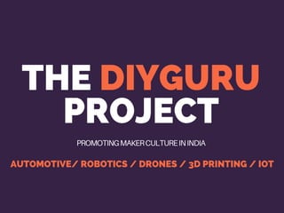 THE DIYGURU
PROJECT
PROMOTINGMAKERCULTUREININDIA
AUTOMOTIVE/ ROBOTICS / DRONES / 3D PRINTING / IOT
 