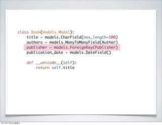 class Book(models.Model):
title = models.CharField(max_length=100)
authors = models.ManyToManyField(Author)
publisher = models.ForeignKey(Publisher)
publication_date = models.DateField()
def __unicode__(self):
return self.title
2013年7月24日星期三
 