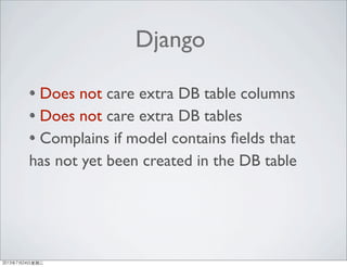 Does not care extra DB table columns
Does not care extra DB tables
Complains if model contains ﬁelds that
has not yet been created in the DB table
Django
2013年7月24日星期三
 