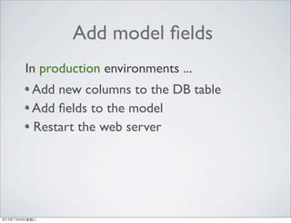 Add model ﬁelds
Add new columns to the DB table
Add ﬁelds to the model
Restart the web server
In production environments ...
2013年7月24日星期三
 