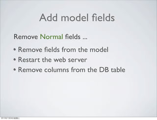 Add model ﬁelds
Remove ﬁelds from the model
Restart the web server
Remove columns from the DB table
Remove Normal ﬁelds ...
2013年7月24日星期三
 