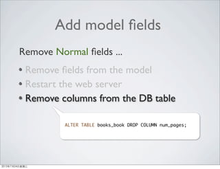 Add model ﬁelds
Remove ﬁelds from the model
Restart the web server
Remove columns from the DB table
Remove Normal ﬁelds ...
ALTER TABLE books_book DROP COLUMN num_pages;
2013年7月24日星期三
 