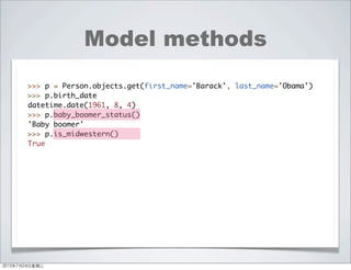 Model methods
>>> p = Person.objects.get(first_name='Barack', last_name='Obama')
>>> p.birth_date
datetime.date(1961, 8, 4)
>>> p.baby_boomer_status()
'Baby boomer'
>>> p.is_midwestern()
True
2013年7月24日星期三
 