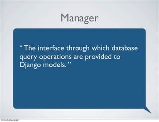 Manager
“ The interface through which database
query operations are provided to
Django models. ”
2013年7月24日星期三
 