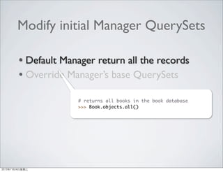 Modify initial Manager QuerySets
Default Manager return all the records
Override Manager’s base QuerySets
# returns all books in the book database
>>> Book.objects.all()
2013年7月24日星期三
 