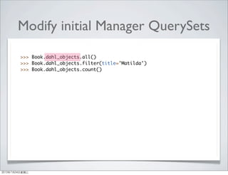 Modify initial Manager QuerySets
>>> Book.dahl_objects.all()
>>> Book.dahl_objects.filter(title='Matilda')
>>> Book.dahl_objects.count()
2013年7月24日星期三
 