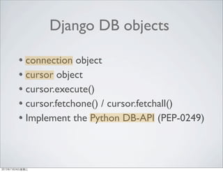 connection object
cursor object
cursor.execute()
cursor.fetchone() / cursor.fetchall()
Implement the Python DB-API (PEP-0249)
Django DB objects
2013年7月24日星期三
 