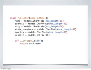class Publisher(models.Model):
name = models.CharField(max_length=30)
address = models.CharField(max_length=50)
city = models.CharField(max_length=60)
state_province = models.CharField(max_length=30)
country = models.CharField(max_length=50)
website = models.URLField()
def __unicode__(self):
return self.name
2013年7月24日星期三
 