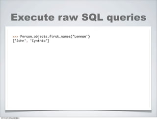 Execute raw SQL queries
>>> Person.objects.first_names('Lennon')
['John', 'Cynthia']
2013年7月24日星期三
 