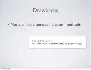 Drawbacks
Not chainable between custom methods.
# It didn’t work !
>>> Todo.objects.incomplete().high_priority()
2013年7月24日星期三
 