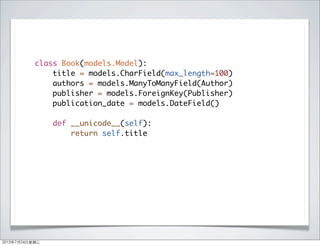 class Book(models.Model):
title = models.CharField(max_length=100)
authors = models.ManyToManyField(Author)
publisher = models.ForeignKey(Publisher)
publication_date = models.DateField()
def __unicode__(self):
return self.title
2013年7月24日星期三
 