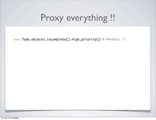 Proxy everything !!
>>> Todo.objects.incomplete().high_priority() # Perfect !!
2013年7月24日星期三
 