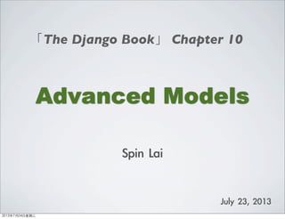 Advanced Models
「The Django Book」 Chapter 10
Spin	 Lai
July	 23,	 2013
2013年7月24日星期三
 