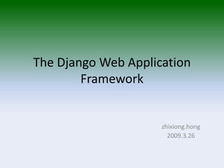 The Django Web Application
        Framework


                     zhixiong.hong
                       2009.3.26
 