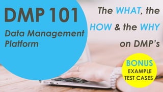 Data Management
Platform
DMP101 The WHAT, the
HOW & the WHY
on DMP’s
EXAMPLE
TEST CASES
BONUS
 