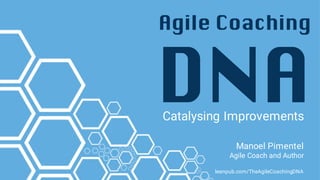 Agile Coaching
DNACatalysing Improvements
Manoel Pimentel
Agile Coach and Author
leanpub.com/TheAgileCoachingDNA
 