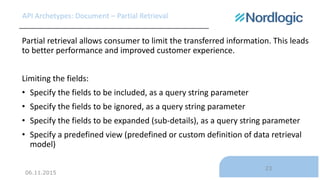 06.11.2015
23
API Archetypes: Document – Partial Retrieval
Partial retrieval allows consumer to limit the transferred info...