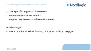 06.11.2015
27
API Archetypes: Document – Partial Update
Advantages of using partial documents:
- Request very clean and mi...