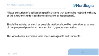 06.11.2015
43
API Archetypes: Controller
Allows execution of application specific actions that cannot be mapped with any
o...