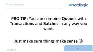 06.11.2015
51
Pseudo Archetypes
PRO TIP: You can combine Queues with
Transactions and Batches in any way you
want.
Just ma...