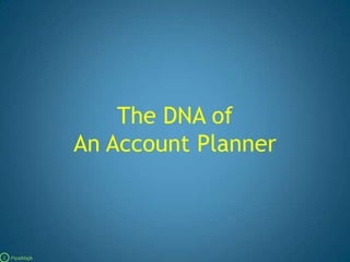 The DNA of An Account Planner C   PipalMajik 