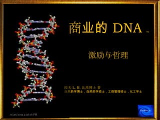 商业的 DNA

TM

激励与哲理

拉夫 L. R. 比茨博士 著
自然药学博士，自然药学硕士，工商管理硕士，化工学士

BioRev

11/30/2013 4:56:16 PM

TM

 