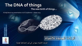 The DNA of thingsMalekAlHaddad
malekhad@gmail.com
The new birth of things...
A brief about my presentation in IoT Conferen...