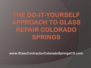 The Do-It-Yourself Approach to Glass Repair Colorado Springs www.GlassContractorColoradoSpringsCO.com 
