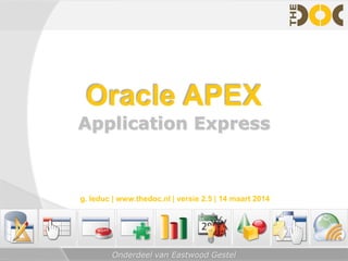 Onderdeel van Eastwood Gestel
Oracle APEX
Application Express
g. leduc | www.thedoc.nl | versie 2.5 | 14 maart 2014
 