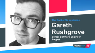 The Dockerfile explosion
Gareth
Rushgrove
Senior Software Engineer
Puppet
 