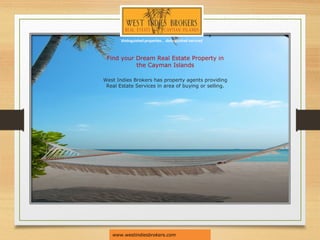 West Indies Brokers has property agents providing
Real Estate Services in area of buying or selling.
www.westindiesbrokers.com
Find your Dream Real Estate Property in
the Cayman Islands
 