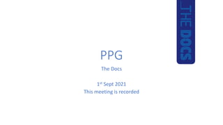 PPG
The Docs
1st Sept 2021
This meeting is recorded
 