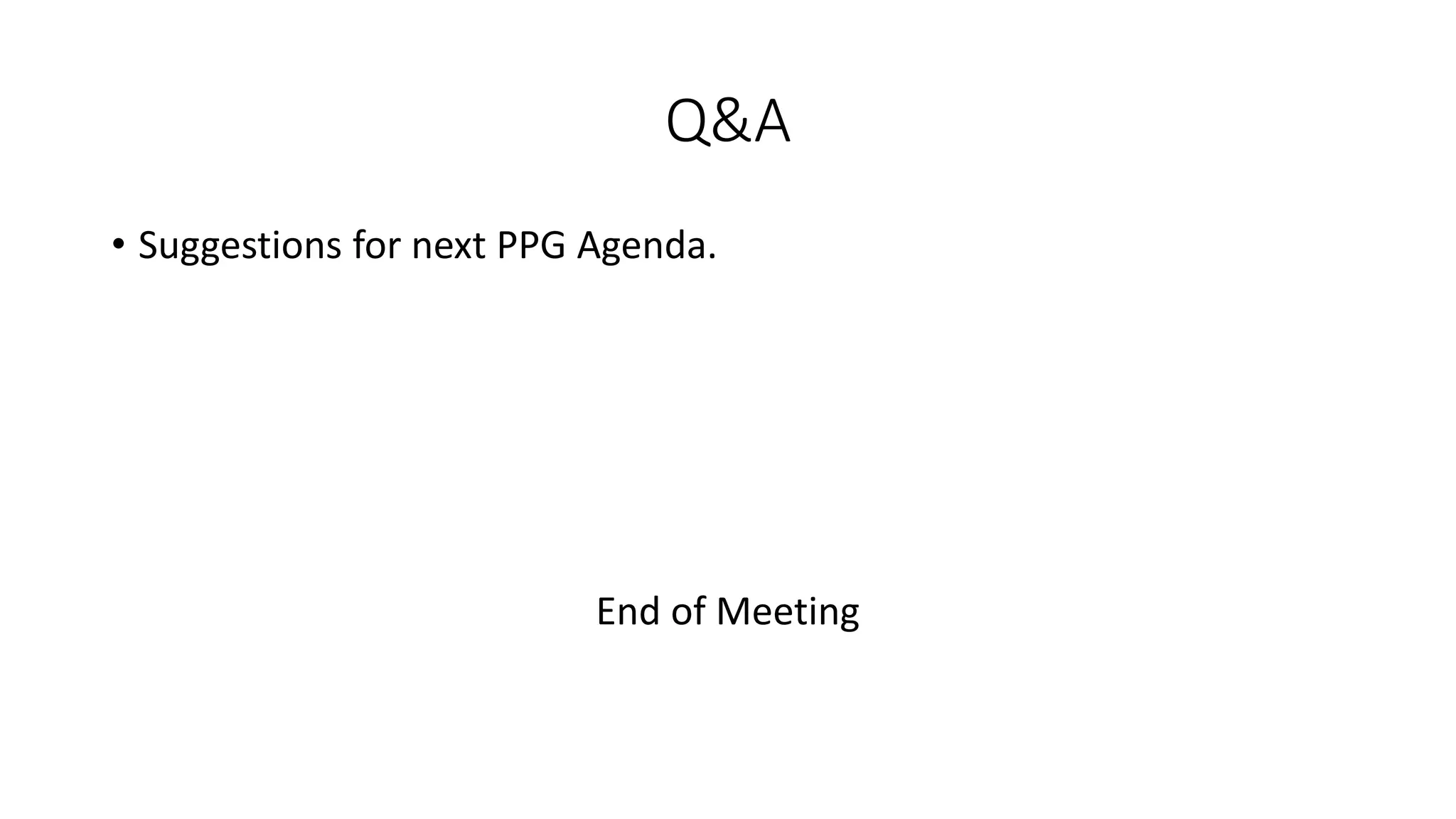 Q&A
• Suggestions for next PPG Agenda.
End of Meeting
 