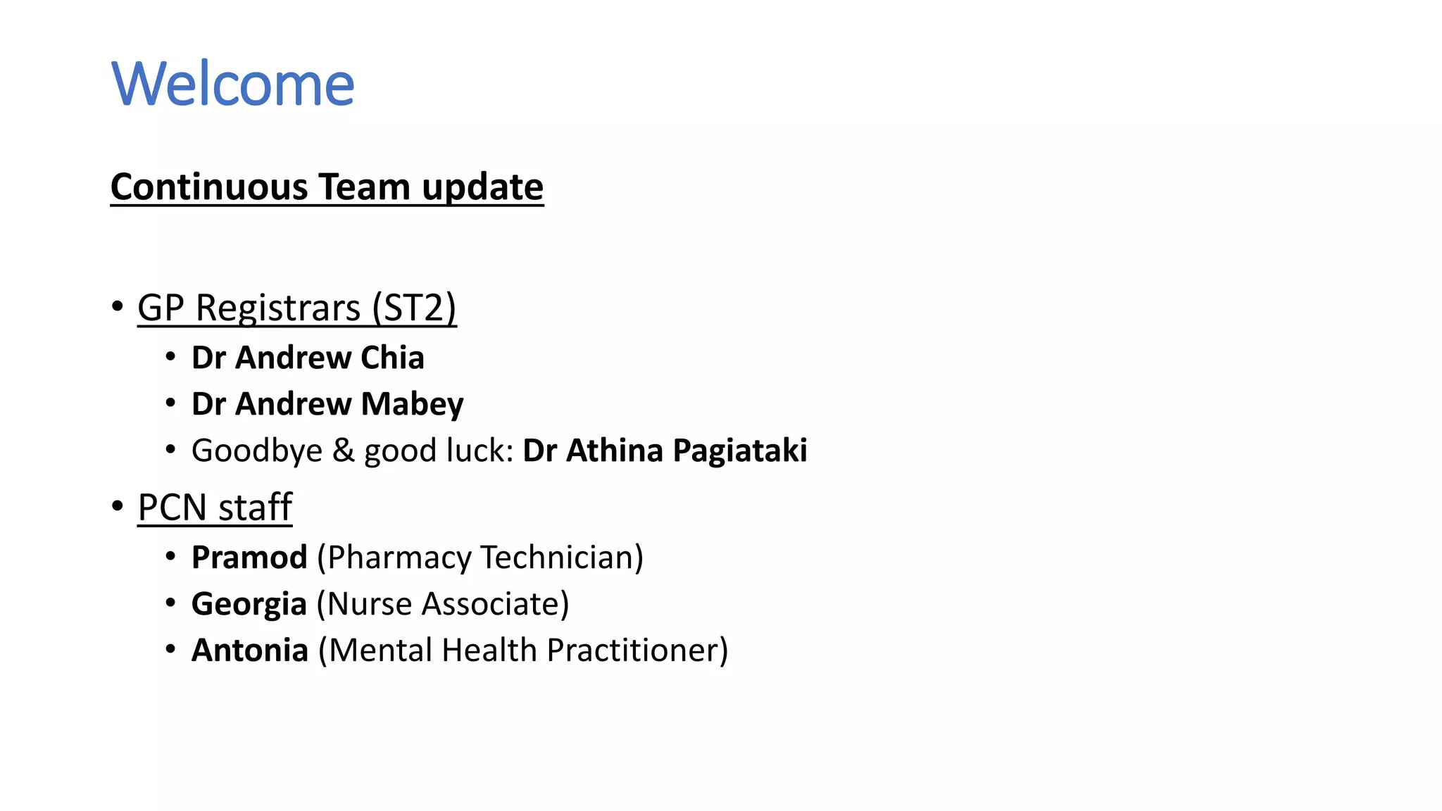 Welcome
Continuous Team update
• GP Registrars (ST2)
• Dr Andrew Chia
• Dr Andrew Mabey
• Goodbye & good luck: Dr Athina Pagiataki
• PCN staff
• Pramod (Pharmacy Technician)
• Georgia (Nurse Associate)
• Antonia (Mental Health Practitioner)
 