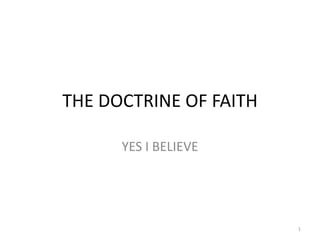 THE DOCTRINE OF FAITH

      YES I BELIEVE




                        1
 