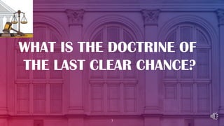 3
WHAT IS THE DOCTRINE OF
THE LAST CLEAR CHANCE?
 