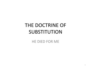 THE DOCTRINE OF
 SUBSTITUTION
  HE DIED FOR ME




                   1
 