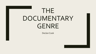 THE
DOCUMENTARY
GENRE
Declan Cook
 