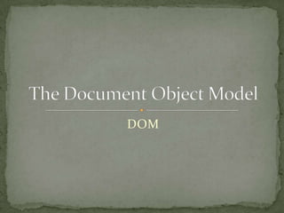 DOM The Document Object Model 