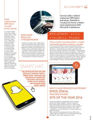 3
zajímavosti
NEJVĚTŠÍ SVĚTOVÁ ON-LINE
UDÁLOST ZAČÁTKU ROKU –
FIRMA SNAP, PROVOZUJÍCÍ
SOCIÁLNÍ SÍŤ SNAPCHAT,
VSTOUPILA NA BURZU.
ZATÍM SLAVÍ ÚSPĚCH.
JAK DLOUHO BUDE
JEŠTĚ TRVAT?
Cenová válka v oblasti
enterprise CRM řešení
pokračuje. Dokládá to
i souboj cen licencí a řešení
mezi společnostmi SAP,
Microsoft a Salesforce.
Chce urychlit restrukturalizaci v moder-
ního poskytovatele softwaru a služeb
První krok tímto směrem na sebe nenechal dlouho čekat –
Avaya prodává svou síťovou divizi. Kupcem se stane Extreme
Networks – výrobce řešení pro drátové i bezdrátové sítě.
Akvizice tak posílí jeho portfolio v této oblasti. V nedávné době
jde již o druhý případ, kdy Extreme nakupovalo – v září 2016 za-
platilo 55 milionů dolarů za bezdrátová řešení Zebra Systems.
Hodnota současné akvizice se má pohybovat okolo 100 milionů
dolarů a k jejímu završení by mělo dojít do čtyř měsíců. Obchod
musí kromě obvyklého schvalovacího procesu posvětit také
soud, dohlížející na Avayu z pozice insolvenčního správce.
SNAPCHAT
Společnost Avaya
vyhlásila úpadek
Počet
implementací
CRM řešení
ve světě
prudce stoupá
S rozvojem digitální
ekonomiky se stále
zvyšuje zájem o CRM
řešení jako nástroj
pro efektivní správu
informací o zákaz-
nících. CRM řešení
umožnují jednodu-
še propojit světy
fyzického a virtuál-
ního obchodování
a schraňovat data
o chování zákazní-
ků z obou světů.
Nabízejí tak kvalitnější
a flexibilní podklady
pro rozhodování
v rámci společností.
Napomáhají rychlejší
distribuci informací
napříč společností.
Zpřesňují segmentaci
zákazníků. A jsou ade-
kvátním nástrojem
zákaznické podpory.
DEEPCODER –
REVOLUCE
V PROGRAMOVÁNÍ
Systémy strojového učení získaly schop-
nost psát svůj vlastní kód. Experti Micro-
softu a University of Cambridge vytvořili
DeepCoder. Systém používá programovou
techniku ​​zvanou jednoduše syntéza. Jde
o vytváření nových programů přebíráním
řádků kódu z již existujícího softwaru. To
může znamenat revoluci v programování
– pro lidi bude jednodušší vytvořit jednodu-
ché programy, aniž vědí, jak psát kód.
NOVÝ E-SHOP PRODEJCE ELEKTRONIKY
EMOS ZÍSKAL
PRESTIŽNÍ OCENĚNÍ
SITE OF THE YEAR 2016
Významné ohodnocení společnosti Kentico, které se
každoročně uděluje nejlepším webovým projektům,
letos získal prodejní kanál shop.emos.cz. Nový e-shop
realizovaný společností Sprinx Systems vyhrál v kategorii
implementace marketingových nástrojů. Jde o jeden
z největších e-commerce projektů v Evropě vytvořený na
platformě Kentico.
Web, zaměřený na prodej elektroniky pro B2C sektor,
nadále roste do komplexního e-commerce řešení pro pět
evropských zemí a sedm jazykových mutací.
 