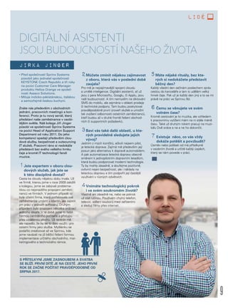 9
lidé
Jirka Jinger
S PŘÍTELKYNÍ JSME ZASNOUBENI A SVATBA
SE BLÍŽÍ. PRVNÍ DÍTĚ JE NA CESTĚ. JEHO PRVNÍ
ROK SE ZAČNE POČÍTAT PRAVDĚPODOBNĚ OD
SRPNA 2017.
5Máte nějaké rituály, bez kte-
rých si nedokážete představit
běžný den?
Každý všední den začínám poslechem zpráv
cestou do kanceláře a tam si udělám velký
hrnek čaje. Pak už je každý den jiný a to se mi
právě na práci ve Sprinxu líbí.
6Čemu se věnujete ve svém
volném čase?
Kromě cestování je to muzika, ale vzhledem
k pracovnímu vytížení mám na ni stále méně
času. Také už druhým rokem pracuji na muzi-
kálu Dvě srdce a ne a ne ho dokončit.
7Existuje něco, co vás vždy
dokáže potěšit a povzbudit?
Úsměv nebo polibek od mé přítelkyně
v osobním životě a určitě každý úspěch,
který se nám povede v práci.
• Před společností Sprinx Systems
působil jako jednatel společnosti
KEYSTONE Czech Republic a tři roky
na pozici Customer Care Manager
produktu Helios Orange ve společ-
nosti Asseco Solutions.
• Miluje indicko-pákistánskou, italskou
a samozřejmě českou kuchyni.
Znáte nás především z obchodních
jednání, pracovních meetingů a kon-
ferencí. Proto je tu nový seriál, který
představí naše zaměstnance v osobi-
tějším světle. Náš kolega Jiří Jinger
působí ve společnosti Sprinx Systems
na pozici Head of Application Support
Department od roku 2011. Do jeho
kompetencí spadají především clou-
dové služby, bezpečnost a outsourcing
IT služeb. Pracovní ráno si nedokáže
představit bez svého velkého hrnku
čaje a kromě IT technologií fandí
muzice.
1Jste expertem v oboru clou-
dových služeb, jak jste se
k této disciplíně dostal?
Cesta ke cloudu nějakou dobu trvala. Už
ve firmě, kterou jsme v roce 2009 založili
s kolegou, jsme se zabývali problema-
tikou co nejsnazšího propojení zaměst-
nanců ve firmách. V jednom případě to
byla účetní firma, která potřebovala své
zaměstnance umístit u klientů, ale zajistit
jim práci v jednom softwaru. Druhým
případem bylo propojení několika ordinací
jednoho lékaře. V té době jsme to řešili
formou centrálního počítače a přístupu
přes vzdálenou plochu. Už tenkrát mě
ale napadlo, že by se to dalo využít i pro
ostatní firmy jako služba. Myšlenku se
podařilo zrealizovat až ve Sprinxu, kde
jsme navázali na již běžící řešení formou
implementace určitého obchodního, mar-
ketingového a technického rámce.
2Můžete zmínit nějakou zajímavost
z oboru, která vás v poslední době
zaujala?
Pro mě je nejzajímavější spojení cloudu
a umělé inteligence. Digitální asistenti, ať už
jsou z pera Microsoftu, Googlu, či Applu, jsou
naší budoucností. A tím nemyslím na diktování
SMS do mobilu, ale zejména v oblasti prodeje
či technické podpory. Tam budou poskytovat
pravděpodobně první úroveň služeb a umožní
tak zvýšení odbornosti ostatních zaměstnanců,
kteří budou až v druhé frontě řešení obchod-
ních či supportních požadavků.
3Baví vás také další oblasti, u kte-
rých pravidelně sledujete jejich
vývoj?
Jedním z mých koníčků, ačkoli nejsem pilot,
je letecká doprava. Zajímá mě především její
posun jako alternativy k dopravě automobilem.
A pak automatizace letecké dopravy obecně
směrem k jednopilotním dopravním letadlům,
která budou podporovat moderní technologie.
Ty by mohly zásadně, a doufejme pozitivně,
ovlivnit nejen bezpečnost, ale i náklady na
leteckou dopravu a tím podpořit její častější
využívání v různých odvětvích.
4Vnímáte technologický pokrok
i ve svém soukromém životě?
Vlastně ani zásadně ne, nebo se pokrok
už stal rutinou. Používám chytrý telefon,
televizi, sdílení souborů mezi zařízeními
a sleduji filmy přes internet.
DIGITÁLNÍ ASISTENTI
JSOU BUDOUCNOSTÍ NAŠEHO ŽIVOTA
 