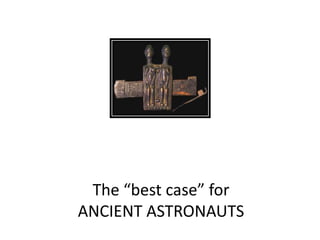 The “best case” for
ANCIENT ASTRONAUTS
 