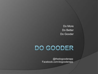 Do More
Do Better
Do Gooder
@thedogooderapp
Facebook.com/dogooderapp
 