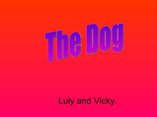 Luly and Vicky. The Dog 