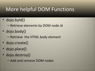 More helpful DOM Functions
• dojo.byId()
  – Retrieve elements by DOM node id
• dojo.body()
  – Retrieve the HTML body element
• dojo.create()
• dojo.place()
• dojo.destroy()
  – Add and remove DOM nodes
 