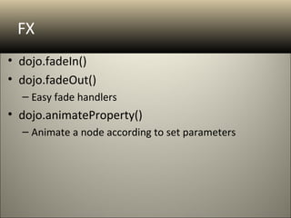 FX
• dojo.fadeIn()
• dojo.fadeOut()
  – Easy fade handlers
• dojo.animateProperty()
  – Animate a node according to set parameters
 