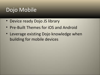 Dojo Mobile
• Device ready Dojo JS library
• Pre-Built Themes for iOS and Android
• Leverage existing Dojo knowledge when
  building for mobile devices
 